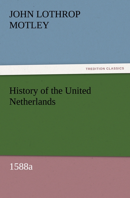 History of the United Netherlands, 1588a - Motley, John Lothrop