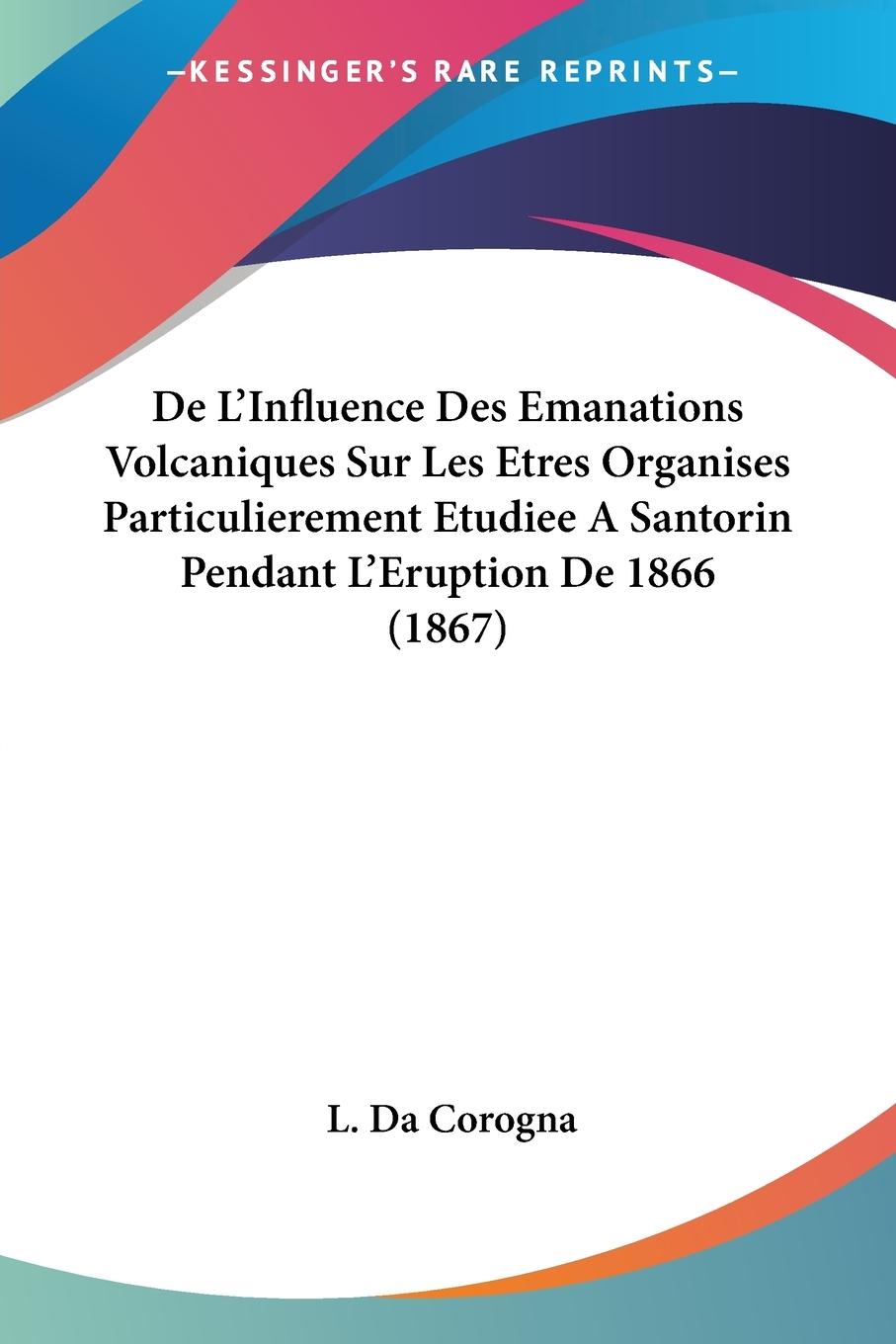 De L Influence Des Emanations Volcaniques Sur Les Etres Organises Particulierement Etudiee A Santorin Pendant L Eruption De 1866 (1867) - Da Corogna, L.