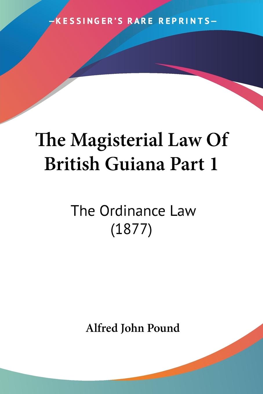 The Magisterial Law Of British Guiana Part 1 - Pound, Alfred John