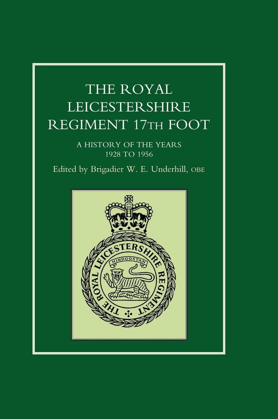ROYAL LEICESTERSHIRE REGIMENT, 17TH FOOT A history of the years 1928 to 1956. - Ed Brig W. E. Underhill