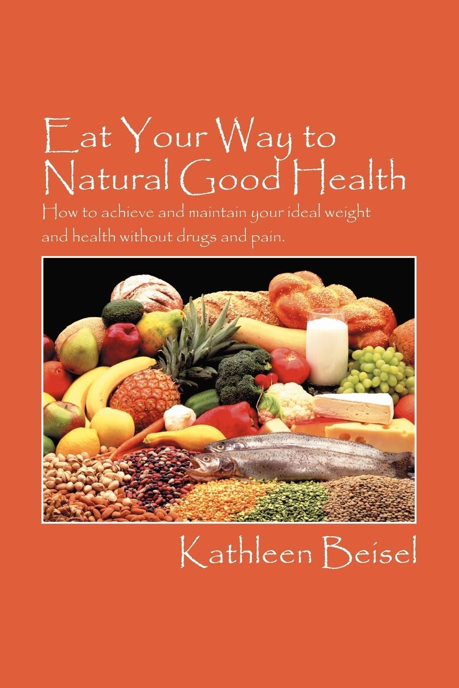 Eat Your Way to Natural Good Health - Beisel, Kathleen