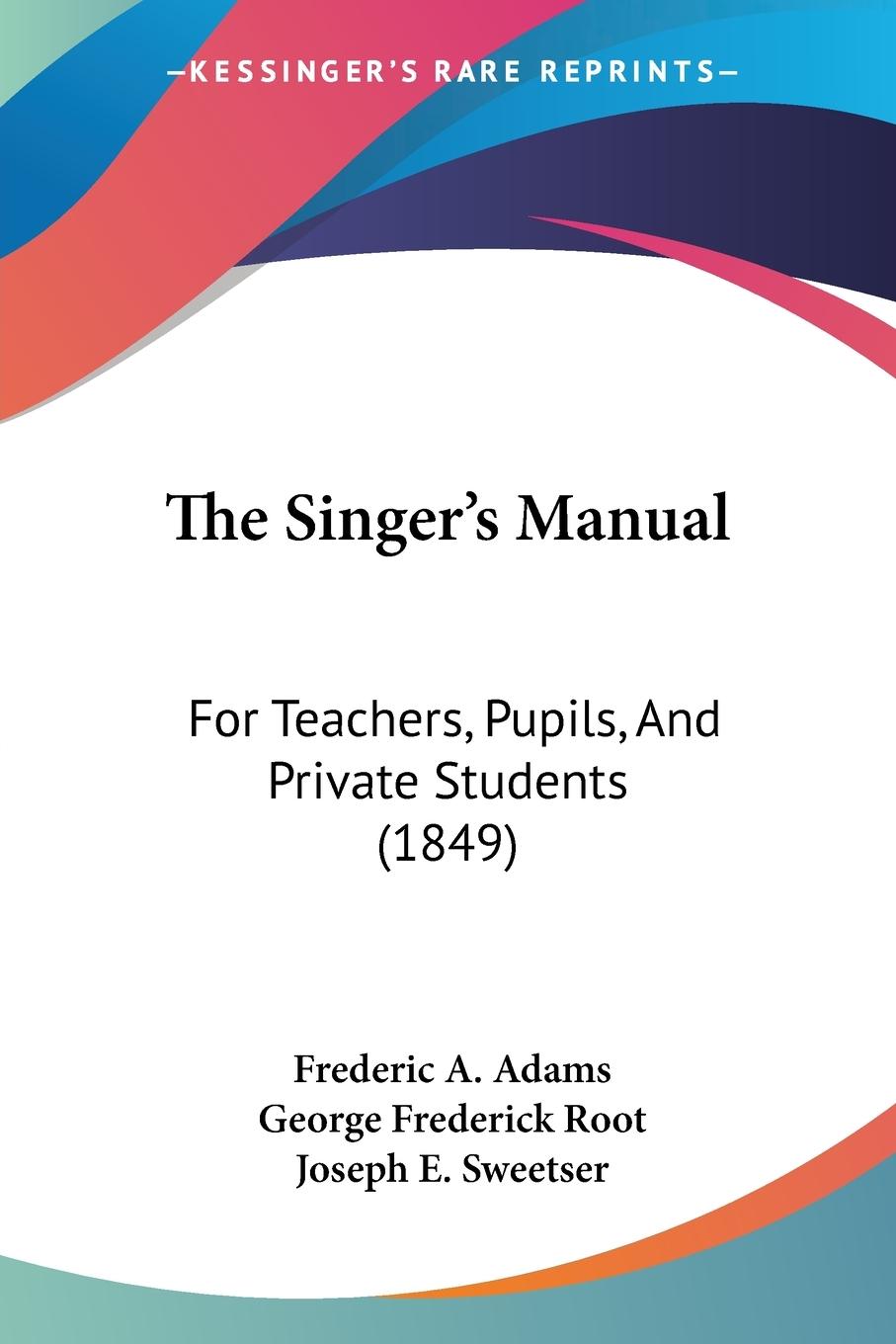 The Singer s Manual - Adams, Frederic A. Root, George Frederick Sweetser, Joseph E.