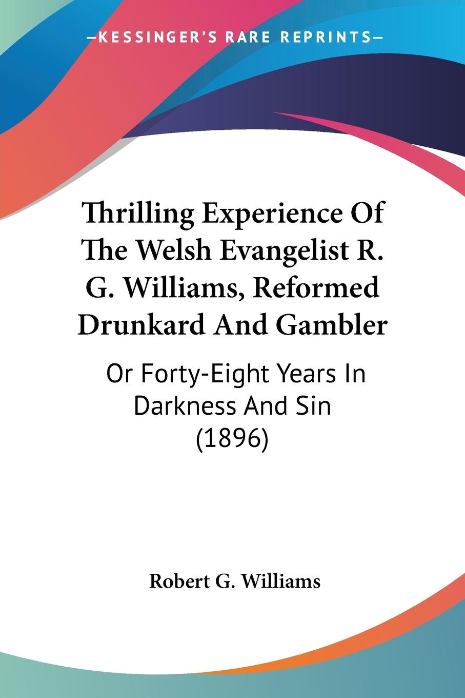Thrilling Experience Of The Welsh Evangelist R. G. Williams, Reformed Drunkard And Gambler - Williams, Robert G.