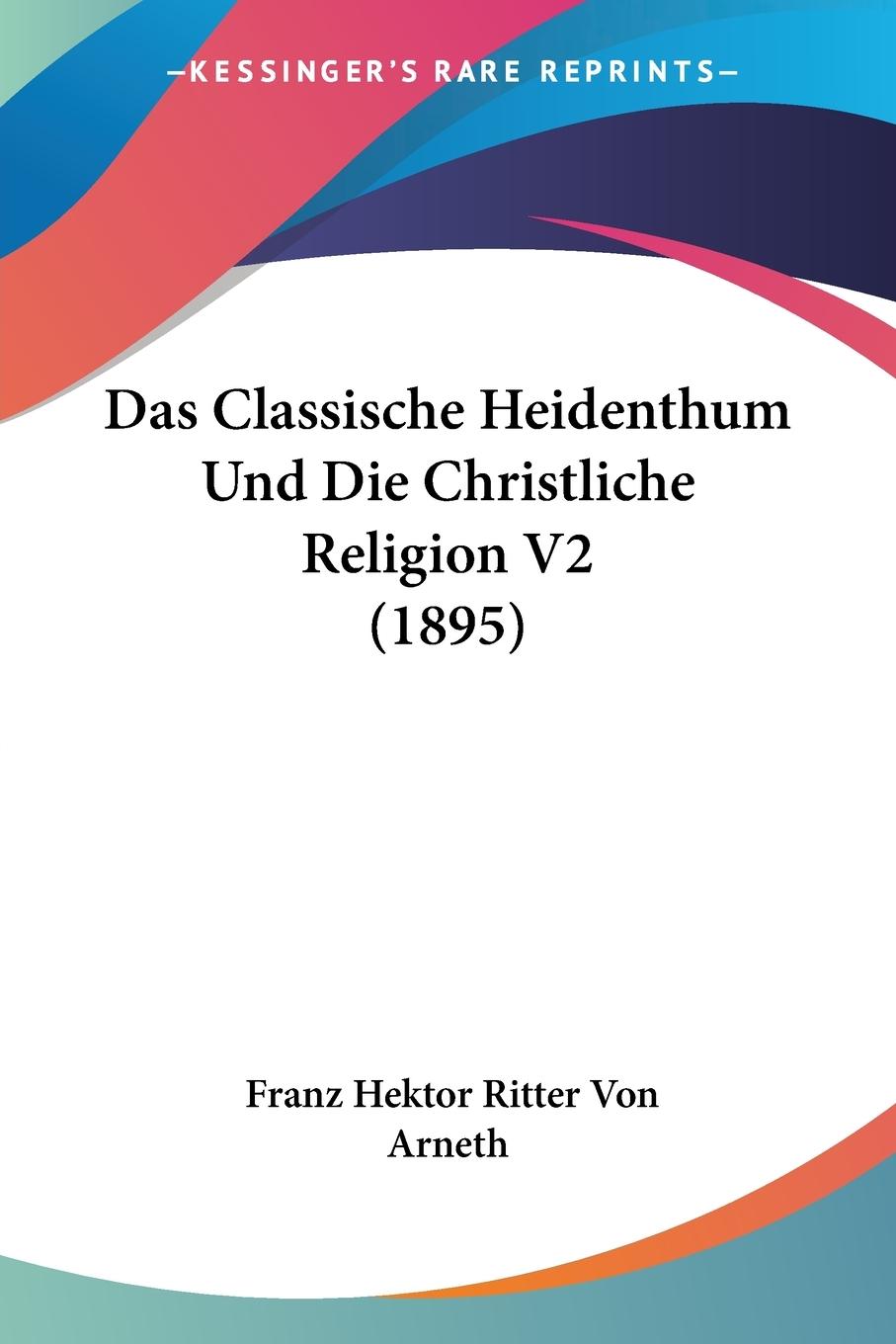 Das Classische Heidenthum Und Die Christliche Religion V2 (1895) - Arneth, Franz Hektor Ritter Von