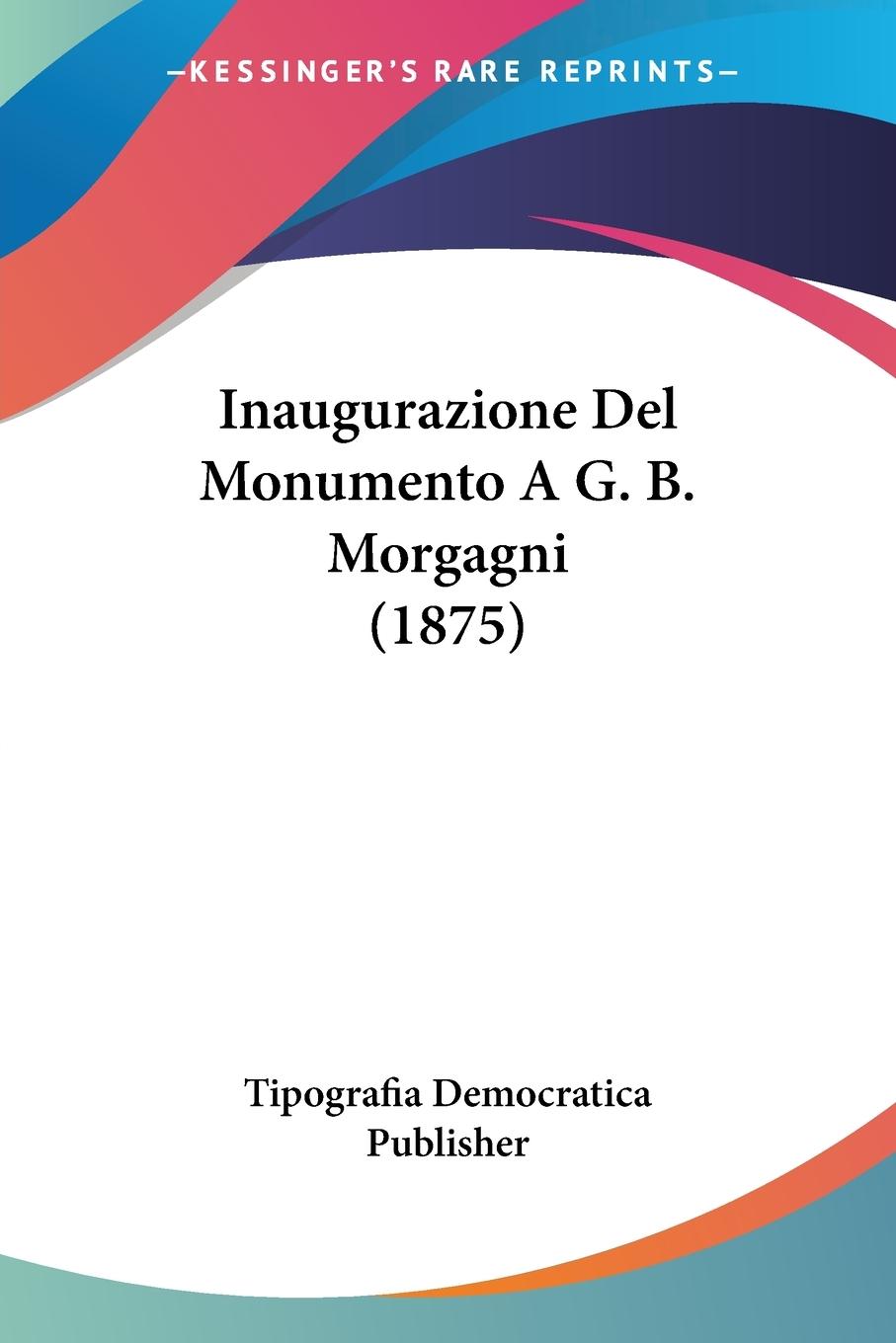 Inaugurazione Del Monumento A G. B. Morgagni (1875) - Tipografia Democratica Publisher