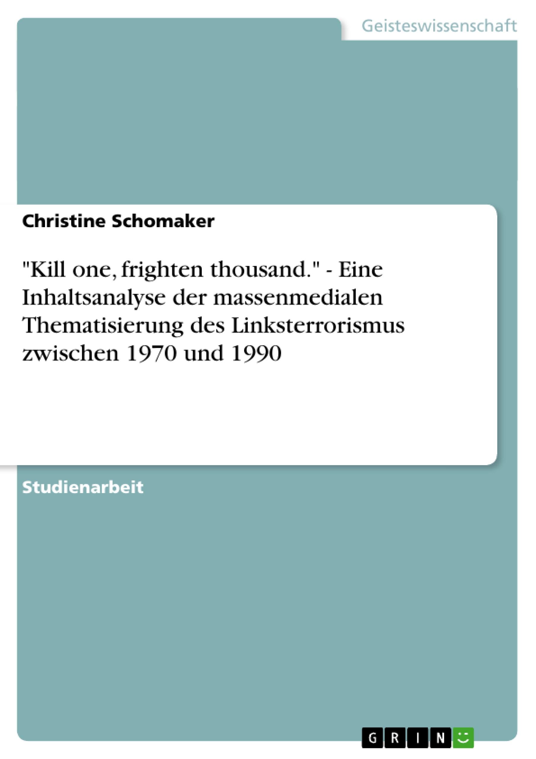 Kill one, frighten thousand.  - Eine Inhaltsanalyse der massenmedialen Thematisierung des Linksterrorismus zwischen 1970 und 1990 - Schomaker, Christine