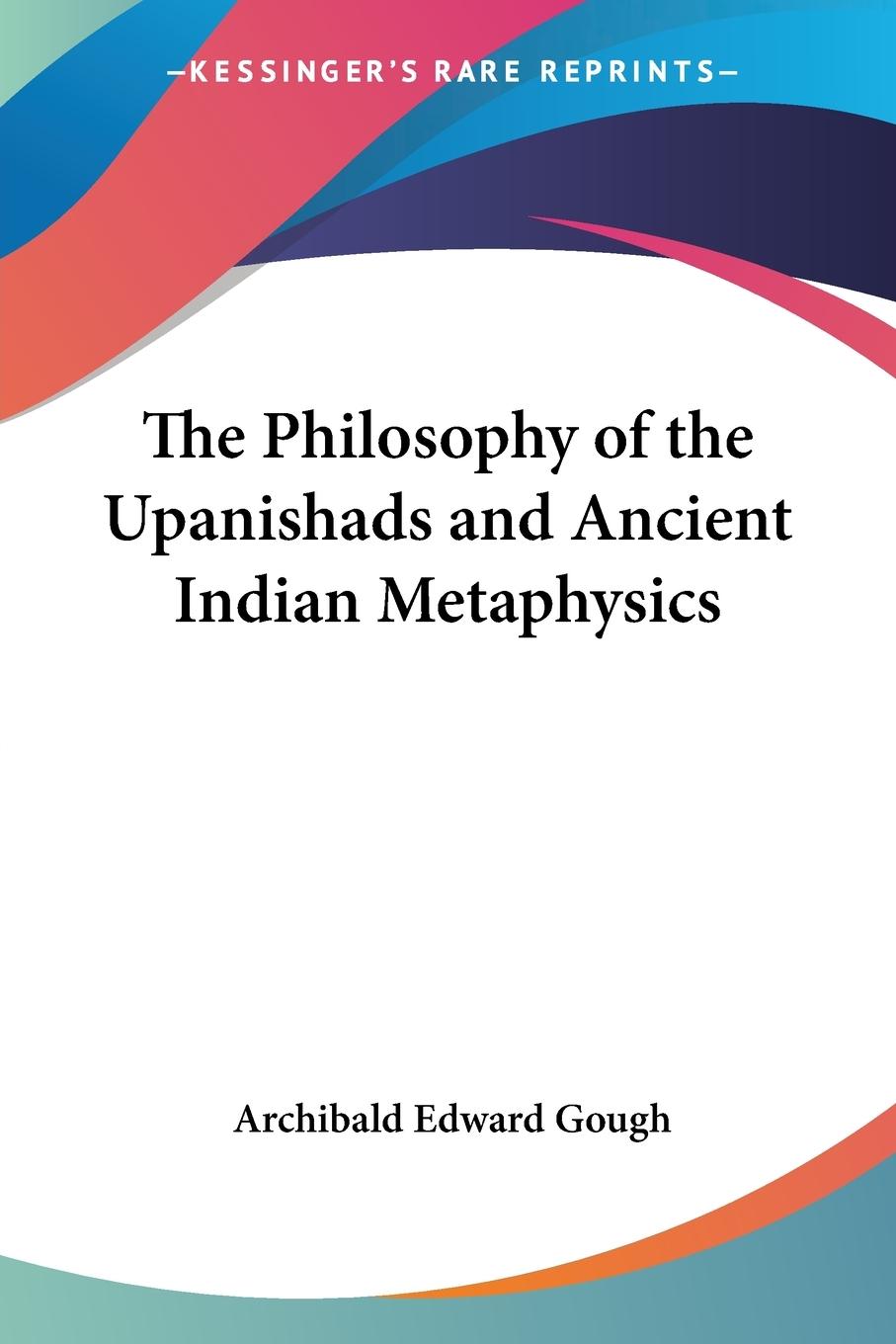 The Philosophy of the Upanishads and Ancient Indian Metaphysics - Gough, Archibald Edward