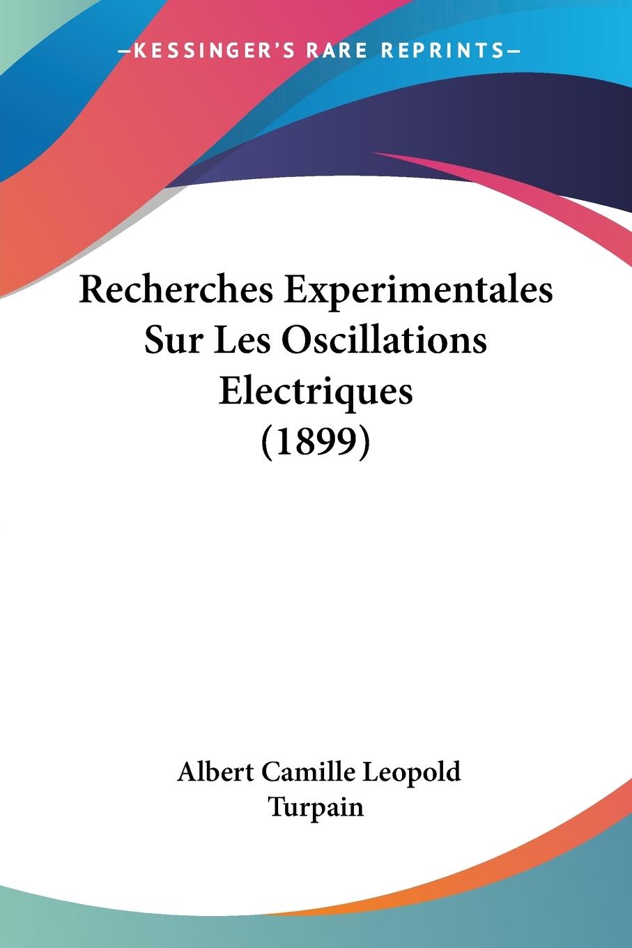 Recherches Experimentales Sur Les Oscillations Electriques (1899) - Turpain, Albert Camille Leopold