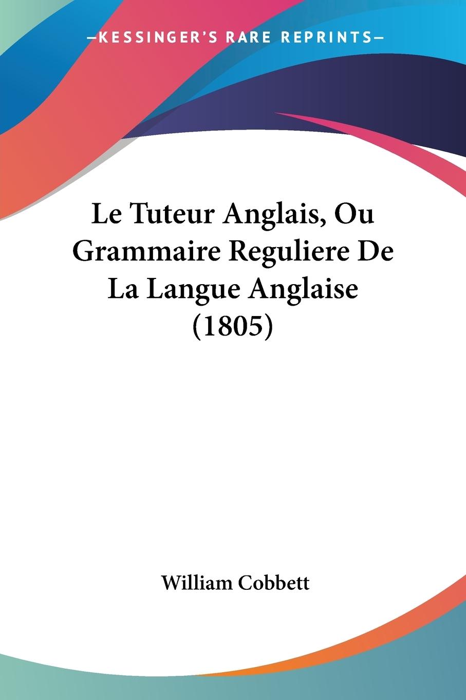 Le Tuteur Anglais, Ou Grammaire Reguliere De La Langue Anglaise (1805) - Cobbett, William