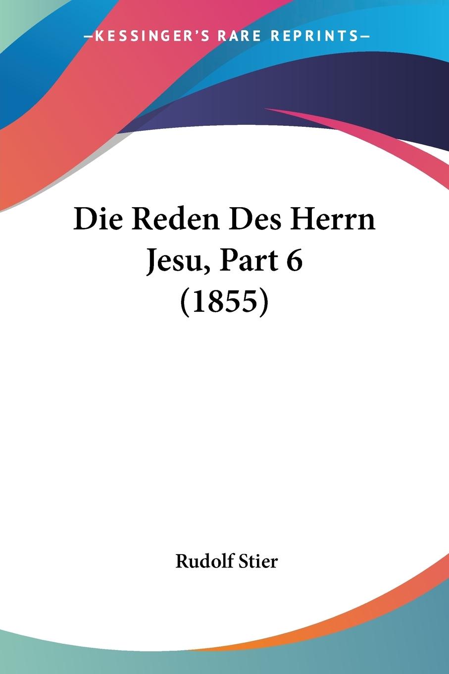 Die Reden Des Herrn Jesu, Part 6 (1855) - Stier, Rudolf