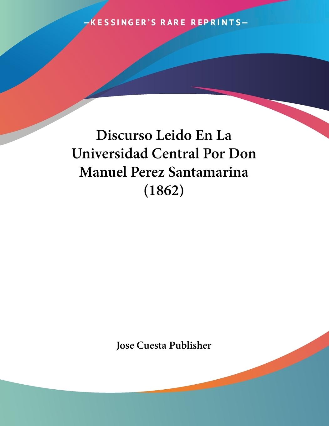 Discurso Leido En La Universidad Central Por Don Manuel Perez Santamarina (1862) - Jose Cuesta Publisher