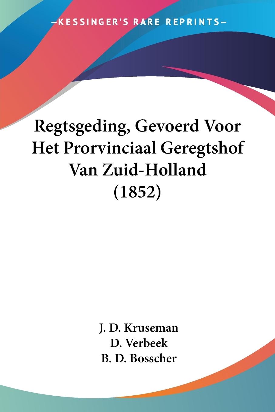 Regtsgeding, Gevoerd Voor Het Prorvinciaal Geregtshof Van Zuid-Holland (1852) - Kruseman, J. D. Verbeek, D. Bosscher, B. D.