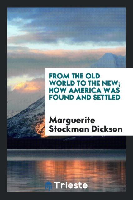From the Old World to the New; How America Was Found and Settled - Stockman Dickson, Marguerite