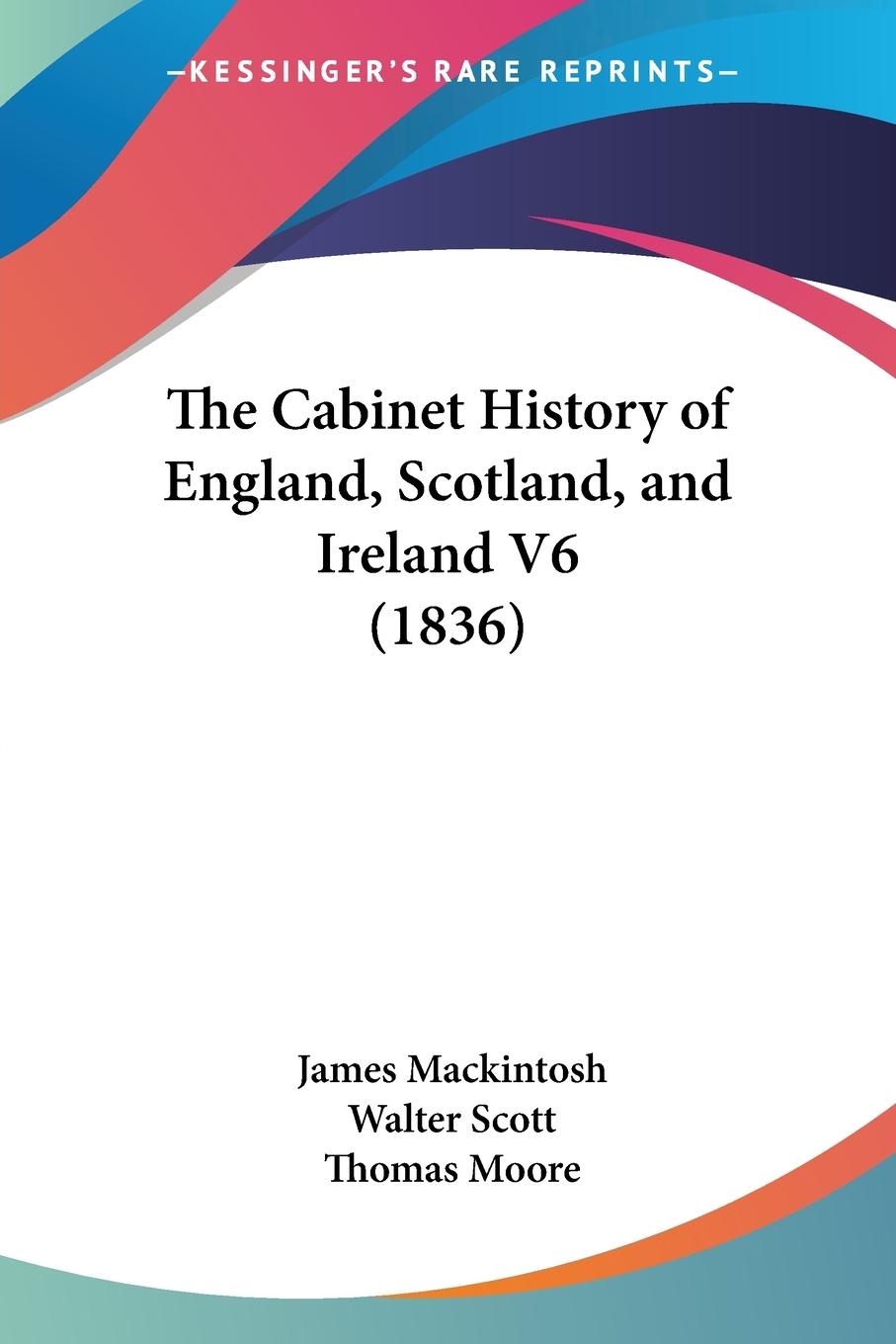 The Cabinet History of England, Scotland, and Ireland V6 (1836) - Mackintosh, James Scott, Walter Moore, Thomas
