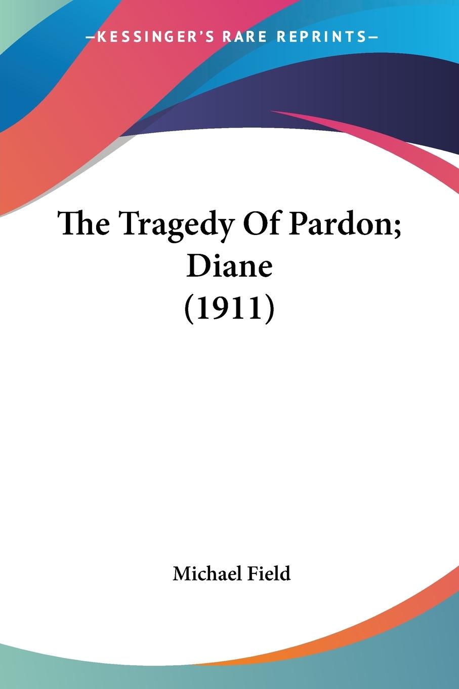 The Tragedy Of Pardon; Diane (1911) - Field, Michael