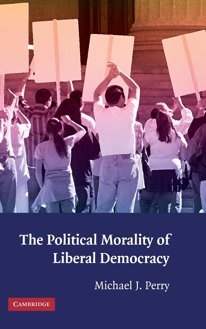 The Political Morality of Liberal Democracy - Perry, Michael J.