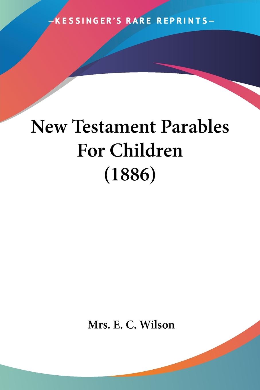 New Testament Parables For Children (1886) - Wilson, E. C.