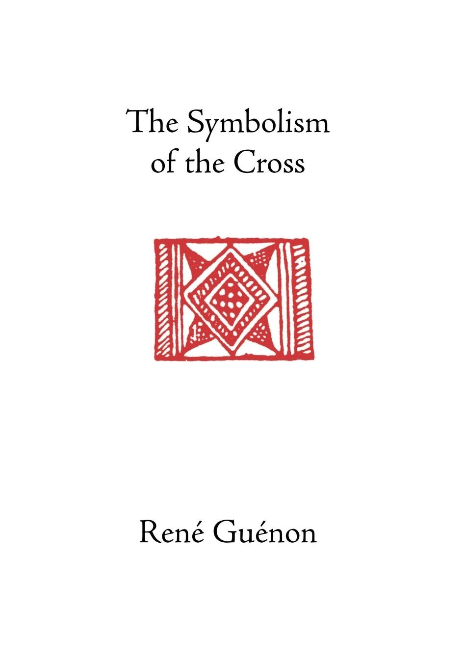 The Symbolism of the  Cross - Guenon, Rene Wetmore, James Richard