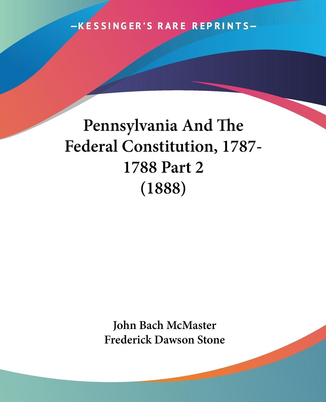 Pennsylvania And The Federal Constitution, 1787-1788 Part 2 (1888) - Mcmaster, John Bach Stone, Frederick Dawson
