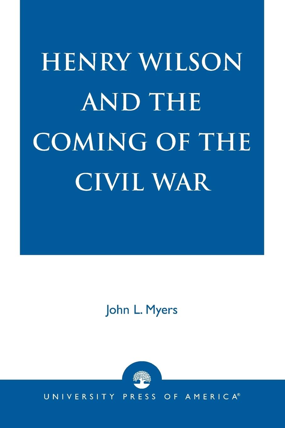 Henry Wilson and the Coming of the Civil War - Myers, John L.