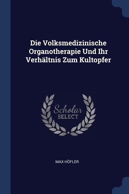 Die Volksmedizinische Organotherapie Und Ihr Verhaeltnis Zum Kultopfer - Hoefler, Max