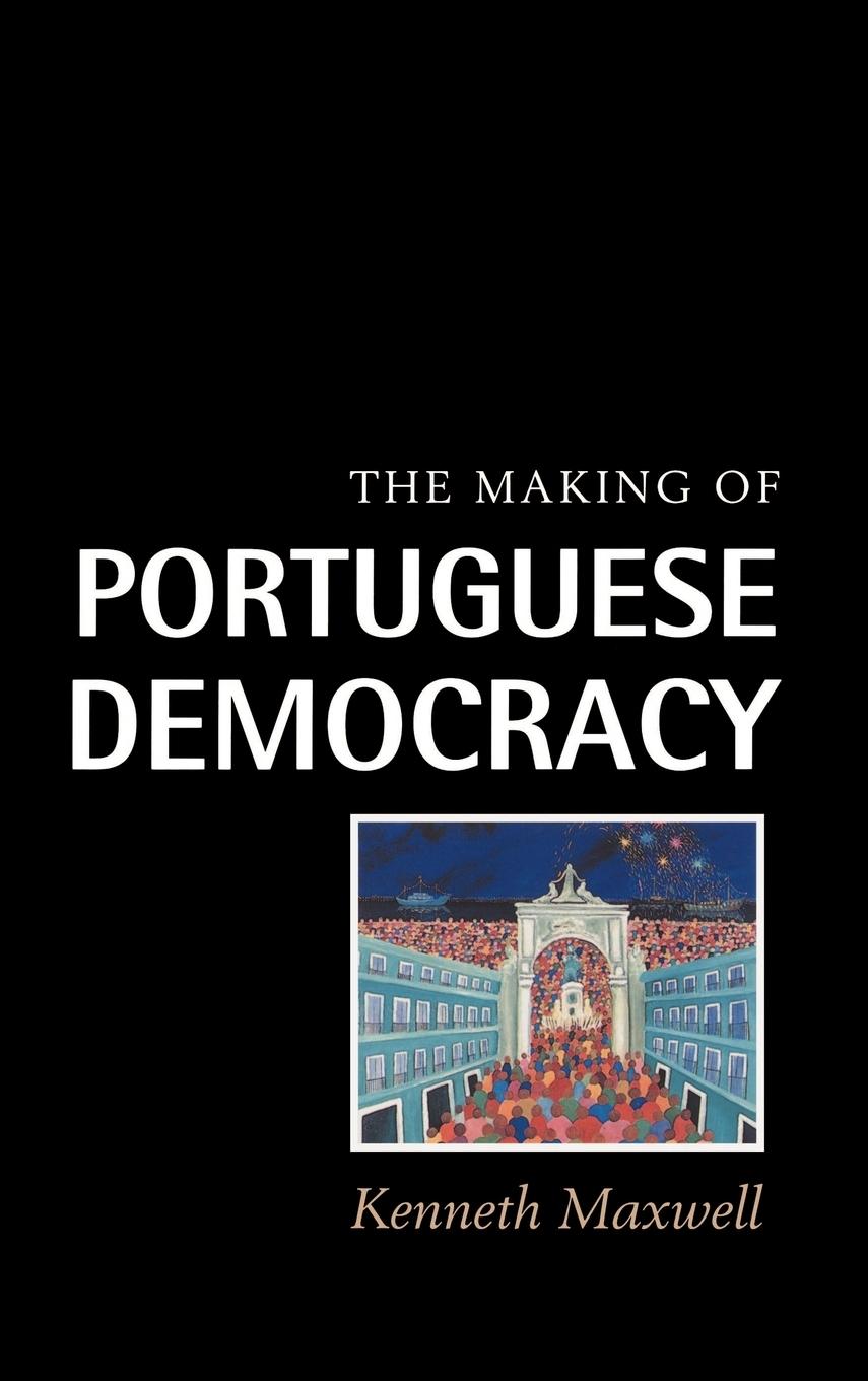 The Making of Portuguese Democracy - Maxwell, Kenneth Kenneth, Maxwell