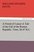 A Friend of Caesar A Tale of the Fall of the Roman Republic. Time, 50-47 B.C. - Davis, William Stearns