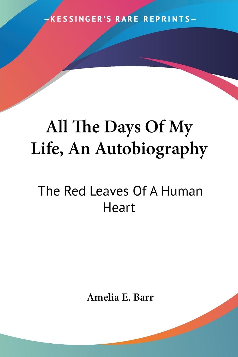 All The Days Of My Life, An Autobiography - Barr, Amelia E.
