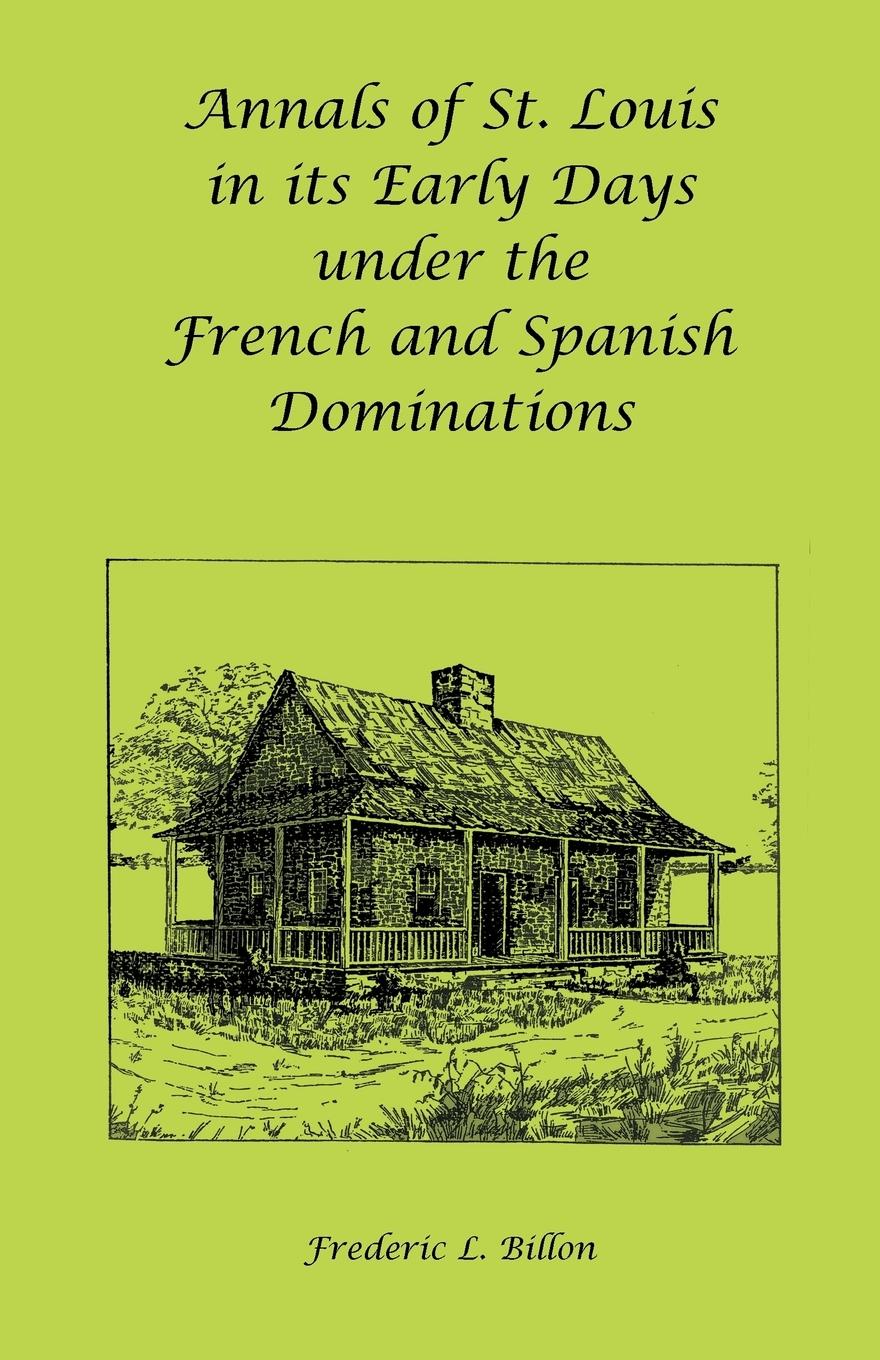 Annals of St. Louis in its Early Days under the French and Spanish Dominations - Billon, Frederic L.