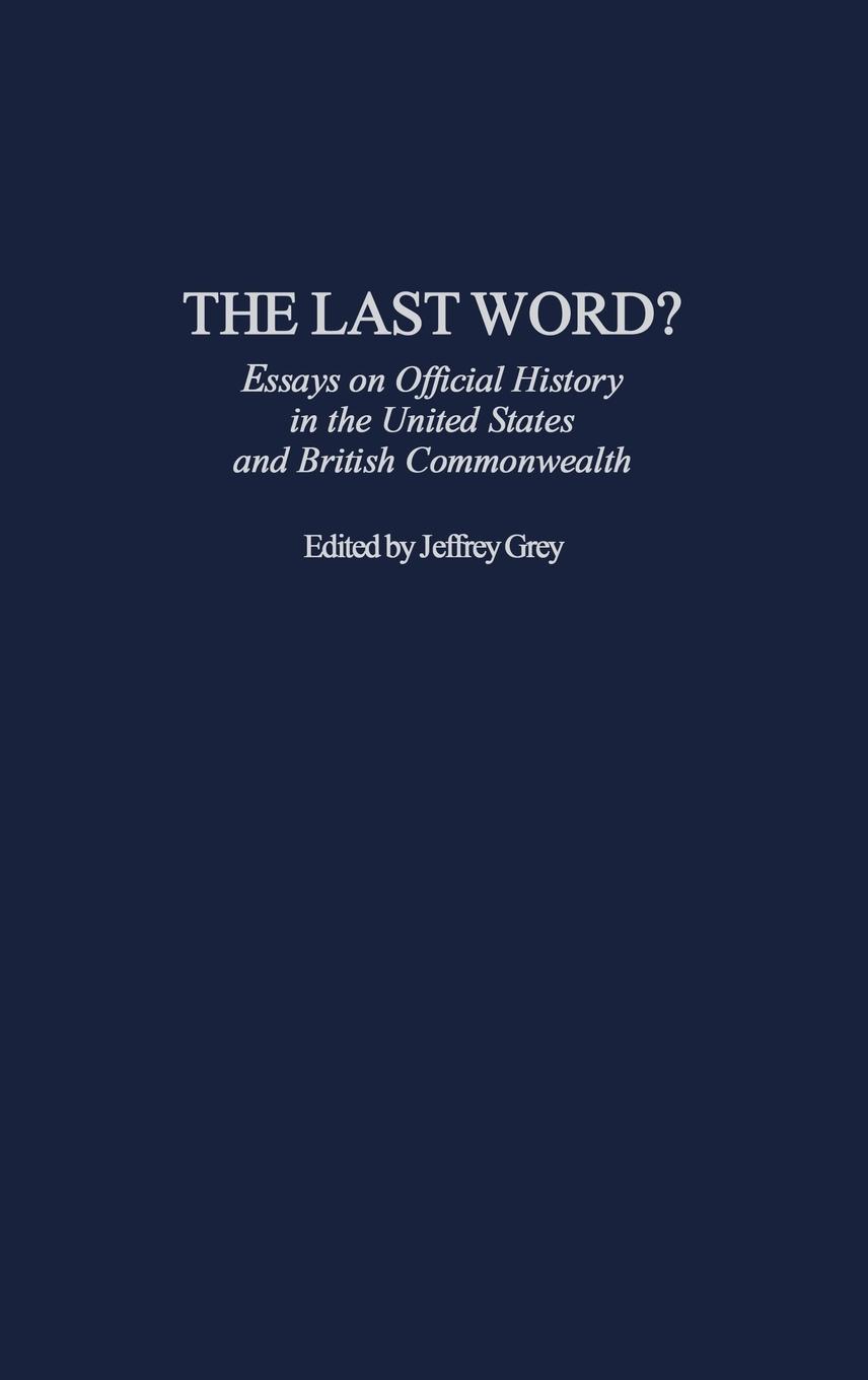 The Last Word? Essays on Official History in the United States and British Commonwealth - Grey, Jeffrey