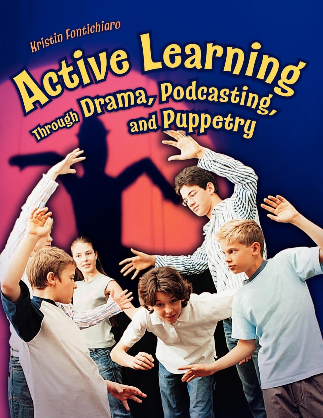 Active Learning Through Drama, Podcasting, and Puppetry - Fontichiaro, Kristin