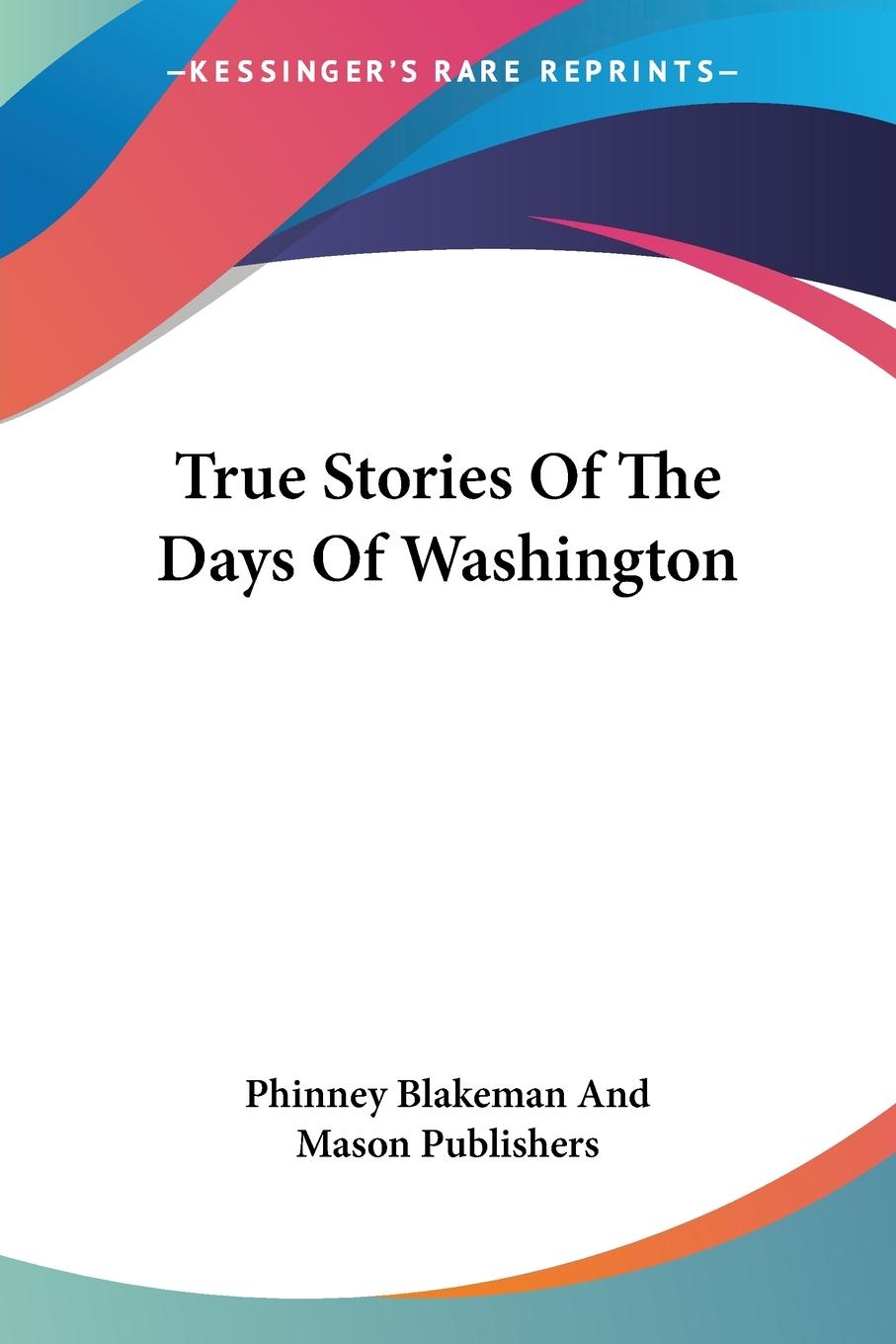 True Stories Of The Days Of Washington - Phinney Blakeman And Mason Publishers