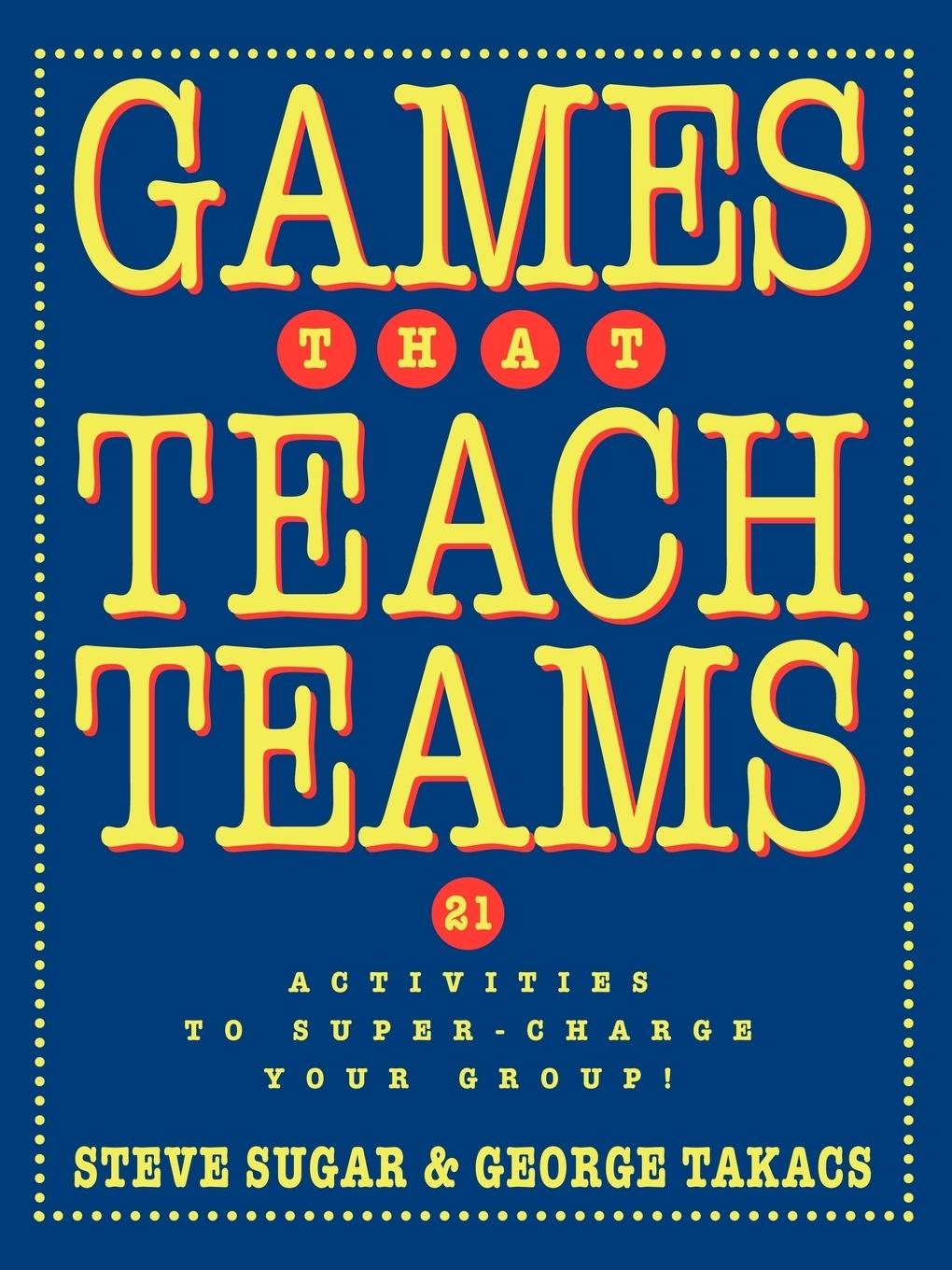 Games That Teach Teams - Sugar, Steve Takacs, George Sugar