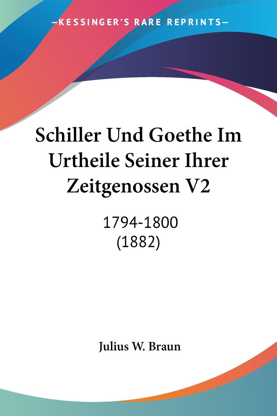 Schiller Und Goethe Im Urtheile Seiner Ihrer Zeitgenossen V2 - Braun, Julius W.