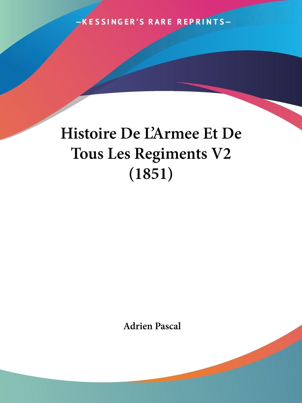 Histoire De L Armee Et De Tous Les Regiments V2 (1851) - Pascal, Adrien