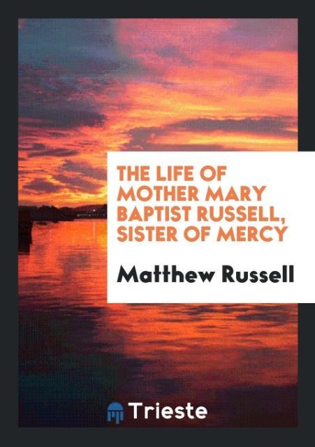 The Life of Mother Mary Baptist Russell, Sister of Mercy - Russell, Matthew