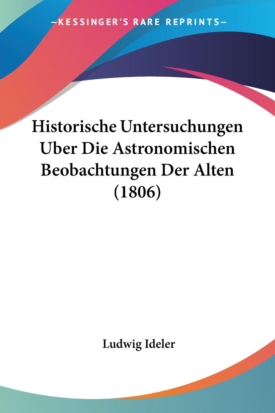 Historische Untersuchungen Uber Die Astronomischen Beobachtungen Der Alten (1806) - Ideler, Ludwig