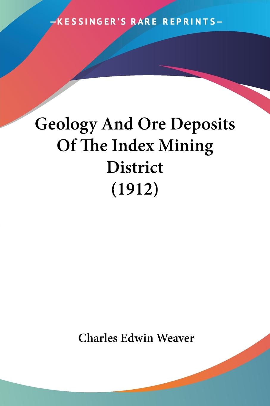Geology And Ore Deposits Of The Index Mining District (1912) - Weaver, Charles Edwin