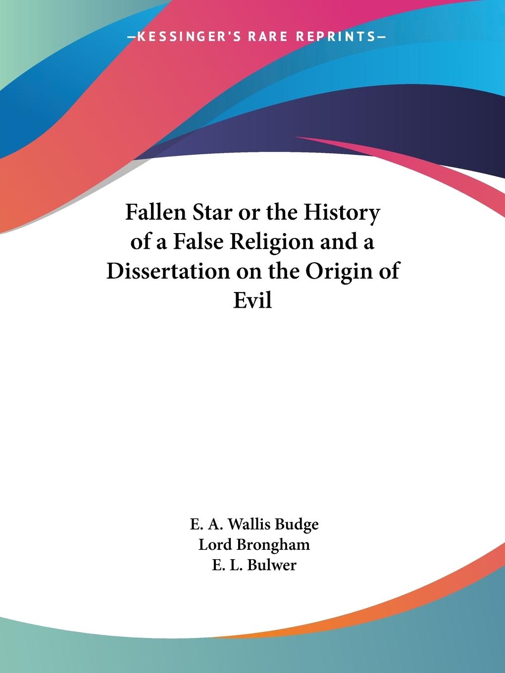 Fallen Star or the History of a False Religion and a Dissertation on the Origin of Evil - Budge, E. A. Wallis Brongham, Lord Bulwer, E. L.