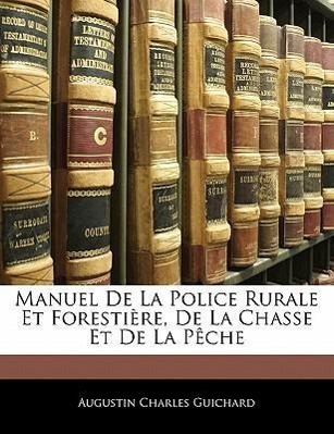 Manuel De La Police Rurale Et Forestière, De La Chasse Et De La Pêche - Guichard, Augustin Charles