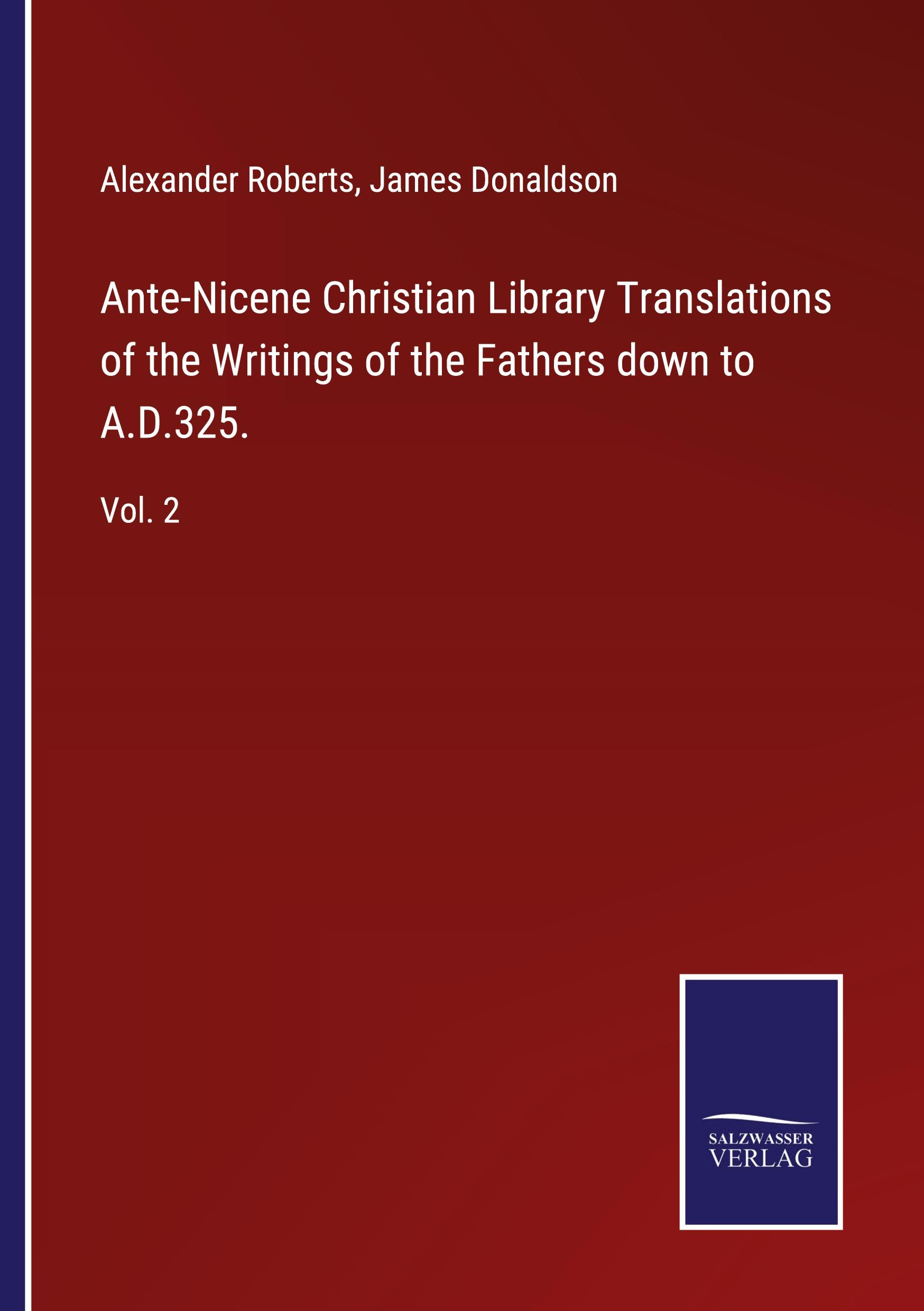 Ante-Nicene Christian Library Translations of the Writings of the Fathers down to A.D.325. - Roberts, Alexander Donaldson, James