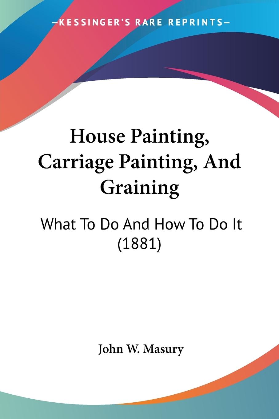 House Painting, Carriage Painting, And Graining - Masury, John W.