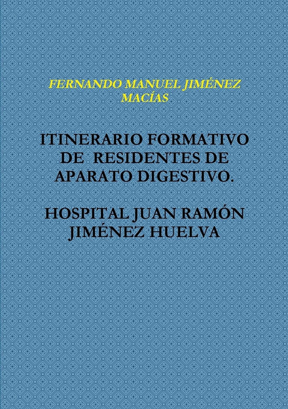ITINERARIO FORMATIVO  DE  RESIDENTES DE APARATO DIGESTIVO.  HOSPITAL JUAN RAMîN JIM¿NEZ HUELVA - JIM¿NEZ MACêAS, Fernando Manuel