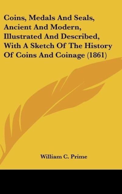 Coins, Medals And Seals, Ancient And Modern, Illustrated And Described, With A Sketch Of The History Of Coins And Coinage (1861) - Prime, William C.