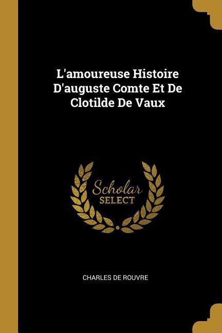 L amoureuse Histoire D auguste Comte Et De Clotilde De Vaux - De Rouvre, Charles