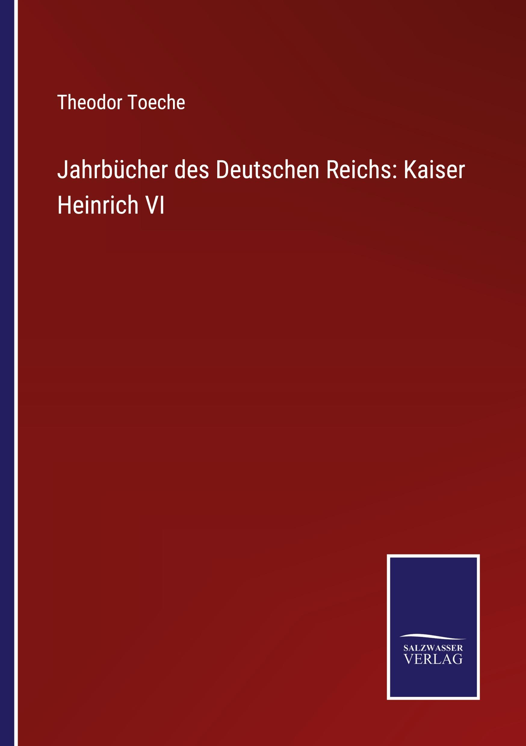 Jahrbuecher des Deutschen Reichs: Kaiser Heinrich VI - Toeche, Theodor