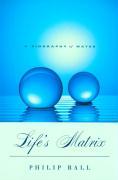 Ball, P: Life′s Matrix - A Biography of Water - Ball, Philip
