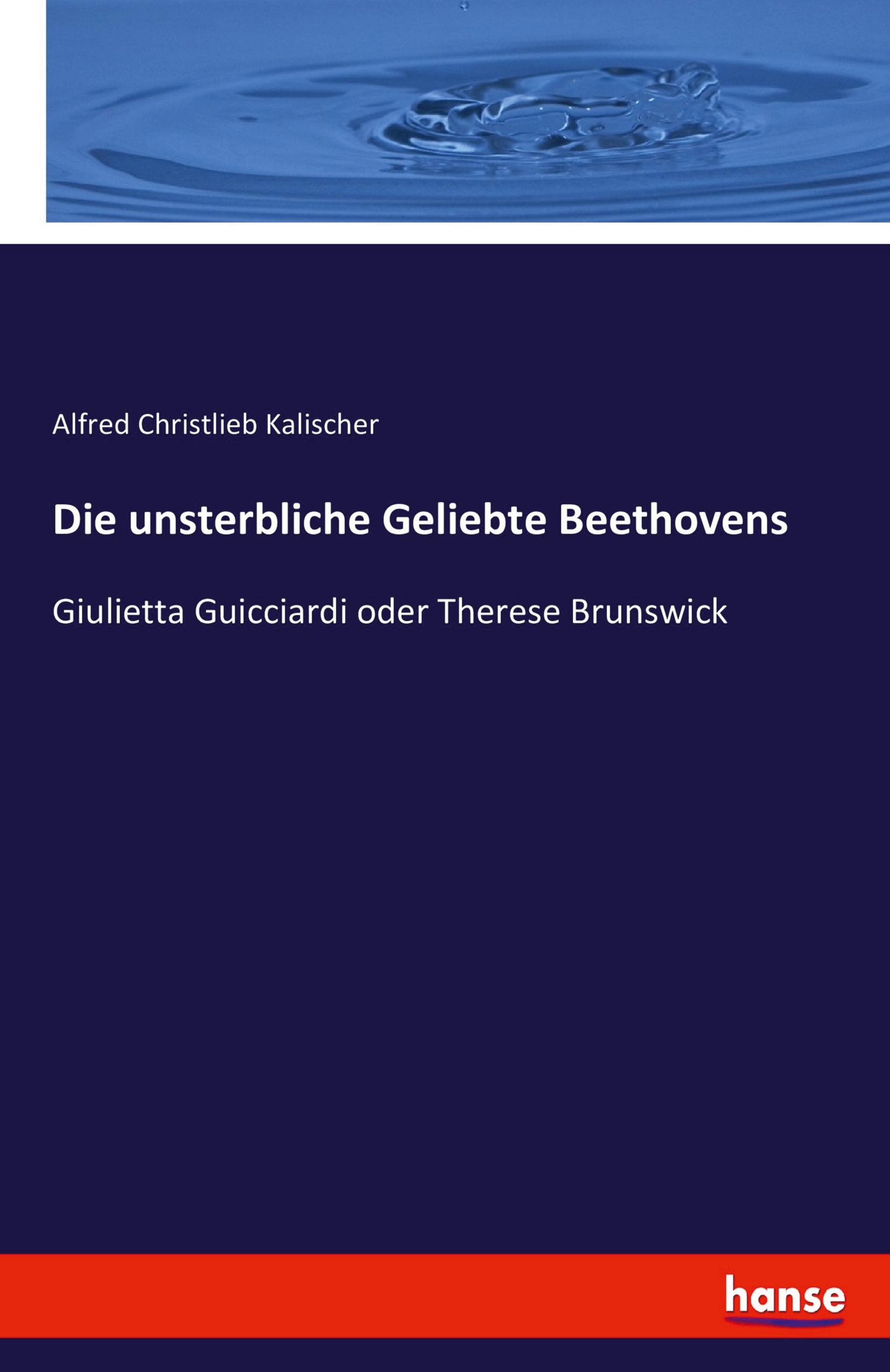 Die unsterbliche Geliebte Beethovens - Kalischer, Alfred Christlieb