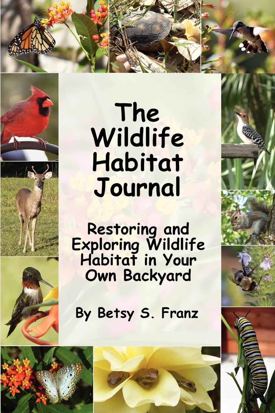 The Wildlife Habitat Journal - Restoring and Exploring Wildlife Habitat in Your Own Backyard - Franz, Betsy S.