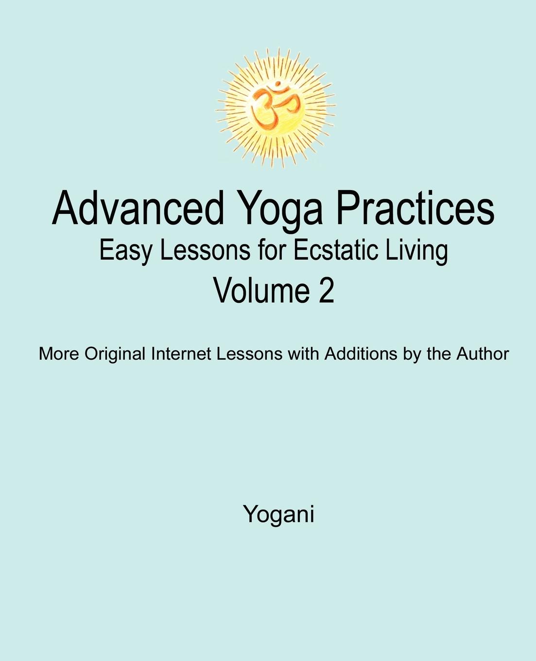 Advanced Yoga Practices - Easy Lessons for Ecstatic Living, Volume 2 - Yogani